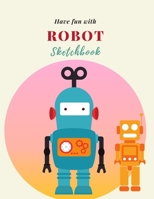 Have fun with Robot Sketchbook: 8.5X11 inches notebook, blank page journal, 100 pages plank paper for sketcher, kids, boys, girls, men, women, for drawing in pastel and colorful cute robot cover 1706336195 Book Cover