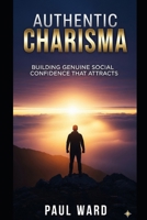 Authentic Charisma: Building Genuine Social Confidence That Attracts B0FQ3PVC55 Book Cover