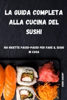 La Guida Completa Alla Cucina del Sushi: 100 Ricette Passo Passo Per Fare Il Sushi in Casa 1803505680 Book Cover