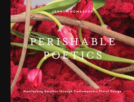 Perishable Poetics: Manifesting Emotion Through Contemporary Floral Design 076435986X Book Cover