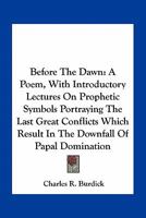 Before the Dawn: A Poem ; with Introductory Lectures on Prophetic Symbols 0548403902 Book Cover
