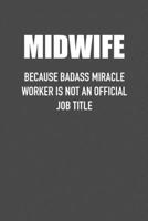 MIDWIFE BECAUSE BADASS MIRACLE WORKER IS NOT AN OFFICIAL JOB TITLE: 6x9 Journal sarcastic work hospital notebook Christmas gift presents for under 10 dollars 1710998393 Book Cover