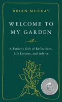 Welcome to My Garden: A Father’s Gift of Reflections, Life Lessons, and Advice 0998381616 Book Cover