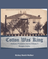 Cotton Was King Morgan County, Alabama: Alabama Plantation Series 1958273031 Book Cover