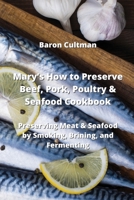 Mary's How to Preserve Beef, Pork, Poultry & Seafood Cookbook: Preserving Meat & Seafood by Smoking, Brining, and Fermenting 9964540523 Book Cover