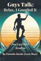 Guys Talk: Relax, I Googled It: Don't Got This? Read On (The Modern Talk Therapy Collection™ - where the PhD is pending and the advice is pending-er.) B0G5DZXQBJ Book Cover