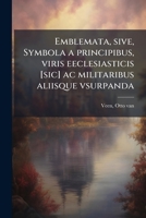 Emblemata, sive, Symbola a principibus, viris eeclesiasticis [sic] ac militaribus aliisque vsurpanda (Latin Edition) 1024193454 Book Cover