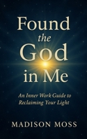 Found the God in Me: An Inner Work Guide to Reclaiming Your Light B0FCX5PC5K Book Cover
