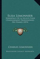 Elisa Lemonnier: Fondatrice De La Societe Pour L'Enseignement Professionnel Des Femmes (1874) 1160776687 Book Cover