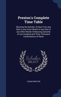 Preston's Complete Time Table: Showing the Number of Days From any Date in any Given Month to any Date in any Other Month; Embracing Upwards of one Hundred and Thirty Thousand Combinations of Dates 1340220989 Book Cover