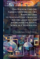 Das Radium Und Die Farben; Einwirkung Des Radiums Und Ultravioletter Strahlen Auf Organische Und Anorganische Stoffe Sowie Auf Mineralien 1147896615 Book Cover