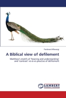 A Biblical view of defilement: Matthew’s motifs of ‘hearing and understanding’ and ‘contrast’ vis-à-vis practise of defilement 3848492989 Book Cover