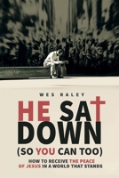 He Sat Down (So You Can Too): How to Receive the Peace of Jesus in a World that Stands 1695363949 Book Cover