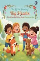 The Little Book of Big Hearts: Five Wonderful Stories About Kindness and You B0G4GM5YP1 Book Cover