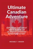 Ultimate Canadian Adventure: "Exploring the Great White North: An Ultimate Canadian Adventure Guide" B0CFZGZ6W6 Book Cover