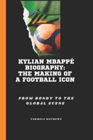 KYLIAN MBAPPÉ BIOGRAPHY: THE MAKING OF A FOOTBALL ICON: FROM BONDY TO THE GLOBAL SCENE B0DRG33BPX Book Cover