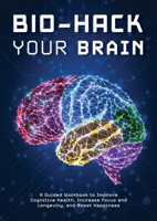 Bio-Hack Your Brain: A Guided Workbook to Help Improve Cognitive Health, Increase Focus, and Boost Happiness 0785846417 Book Cover
