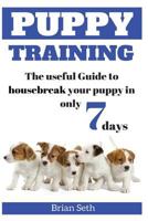 Puppy Training: The Useful Guide to Housebreak Your Puppy in Only 7 Days 1536919365 Book Cover