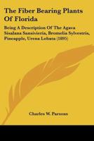 The Fiber Bearing Plants Of Florida: Being A Description Of The Agava Sisalana Sansivieria, Bromelia Sylvestris, Pineapple, Urena Lobata 1120879302 Book Cover