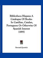 Bibliotheca Hispana A Catalogue Of Books: In Castilian, Catalan, Portuguese Or Otherwise Of Spanish Interest 1160810214 Book Cover