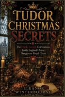 TUDOR CHRISTMAS SECRETS: The Dark, Lavish Celebrations Inside England's Most Dangerous Court B0HF9FL844 Book Cover