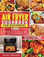 The Complete Air Fryer Cookbook for Beginners: 1000 Affordable, Healthy & Easy Recipes to Air Fry, Bake, Grill & Roast Most Delicious Family Meals 1638100152 Book Cover