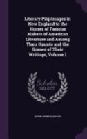 Literary Pilgrimages in New England to the Homes of Famous Makers of American Literature and Among Their Haunts and the Scenes of Their Writings, Volume 1 1017386684 Book Cover