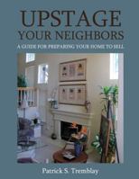 Upstage Your Neighbors: A Guide for Preparing Your Home to Sell 0557485150 Book Cover