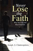 Never Lose the Faith: Why You Can and Must Hold on 1512731234 Book Cover