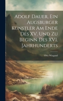 Adolf Dauer, ein Augsburger Künstler am Ende des XV. Und zu Beginn des XVI. Jahrhunderts 1020871172 Book Cover