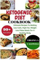 Ketogenic Diet Cookbook: 99+ Ultimate Recipes To Making Low Carb, High Fat, Weight Loss Paleo Meals For A Healthy Body (Weight Watchers Book) (Volume 3) 1537249215 Book Cover