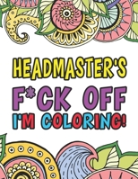 Headmaster's F*ck Off I'm Coloring - A Totally Irreverent Adult Coloring Book Gift For Swearing Like A Headmaster - Curse Word Holiday Gift & Birthday Present For Headmaster Headmistress & Head Of Sch 1710389605 Book Cover