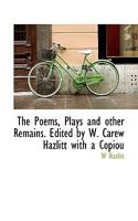 The Poems, Plays and other Remains. Edited by W. Carew Hazlitt with a Copiou 0530615908 Book Cover