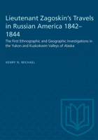 Lieutenant Zagoskin's Travels in Russian America 1842-1844: The First Ethnographic and Geographic Investigations in the Yukon and Kuskokwim Valleys of Alaska 1487581629 Book Cover