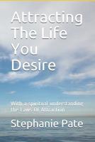 Attracting The Life You Desire: With a spiritual understanding the Laws Of Attraction 1796864366 Book Cover