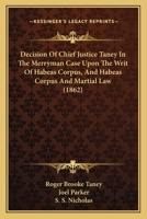 Decision Of Chief Justice Taney In The Merryman Case Upon The Writ Of Habeas Corpus, And Habeas Corpus And Martial Law 1167011988 Book Cover