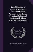 Royal Palaces Of Spain: A Historical & Descriptive Account Of The Seven Principal Palaces Of The Spanish Kings, With 164 Illus 1014480612 Book Cover