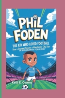 PHIL FODEN: The Kid Who Loved Football - How a Dreamer Became a Manchester City Star (A BIOGRAPHY FOR KIDS) B0DPYGR4R2 Book Cover