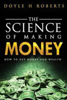 The Science of Making Money: How to Get Money & Wealth 1523256311 Book Cover