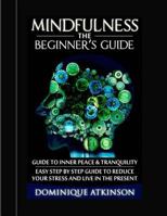 Mindfulness: The Beginner�s Guide:: A guide to Inner Peace & Tranquility. Easy Step by Step Guide to Reduce Your Stress and Live in the Present 1544154135 Book Cover