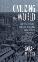Civilizing the World: The Social Activism of Practical Christians from Chicago to the Middle East 1666737194 Book Cover