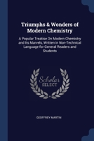 Triumphs & Wonders of Modern Chemistry: A Popular Treatise On Modern Chemistry and Its Marvels, Written in Non-Technical Language for General Readers and Students 1376453029 Book Cover