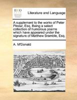 A supplement to the works of Peter Pindar, Esq. Being a select collection of humorous poems which have appeared under the signature of Matthew Bramble, Esq. 117072941X Book Cover