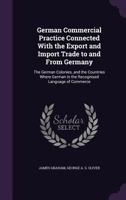 German Commercial Practice Connected with the Export and Import Trade to and from Germany: The German Colonies, and the Countries Where German Is the Recognised Language of Commerce 1013473981 Book Cover