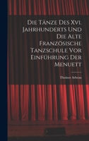 Die Tänze Des Xvi. Jahrhunderts Und Die Alte Französische Tanzschule Vor Einführung Der Menuett 1018463968 Book Cover