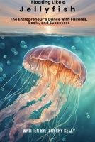 Floating like a JellyFish..The Entrepreneur's Dance with Goals, Failures and Successes B0DWJW4JWQ Book Cover