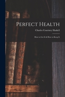 Perfect Health: How to Get It & How to Keep It 1014763967 Book Cover