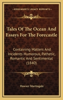 Tales of the Ocean, and Essays for the Forecastle: Containing Matters and Incidents Humourous, Pathetic, Romantic, and Sentimental; 0548637873 Book Cover