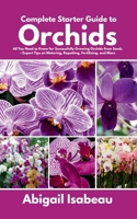 Complete Starter Guide to Orchids: All You Need to Know for Successfully Growing Orchids from Seeds – Expert Tips on Watering, Repotting, Fertilizing, and More B0F7HX173C Book Cover