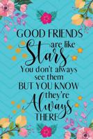 Good Friends Are Like Stars You Don't Always See Them But You Know They're Always There: Good Friends Gifts - Notebook/Journal/Diary Gift for Women, Best Friends, Birthdays, Christmas, Men, Girls, Col 1080380620 Book Cover